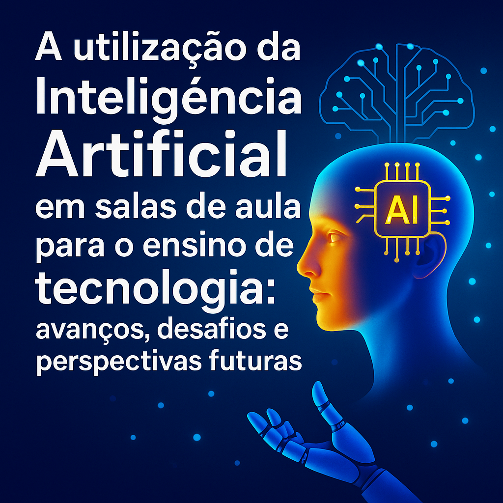 A utilização da Inteligência Artificial em salas de aula para o ensino de tecnologia: avanços, desafios e perspectivas futuras
